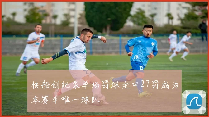 快船创纪录单场罚球全中27罚成为本赛季唯一球队
