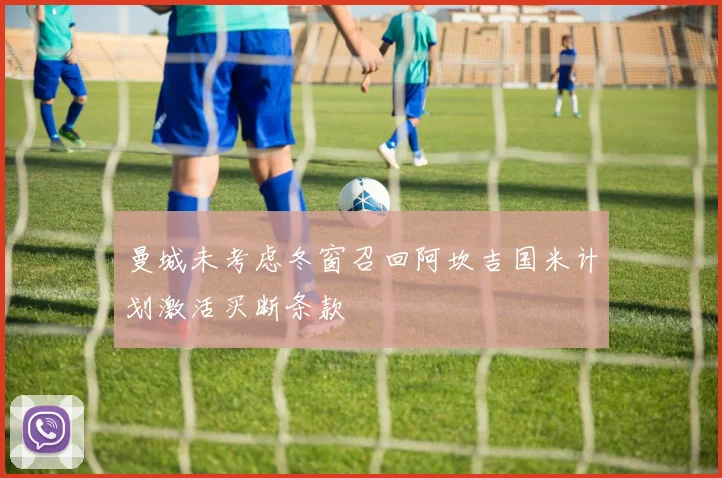 曼城未考虑冬窗召回阿坎吉国米计划激活买断条款