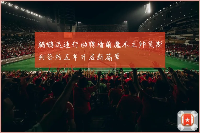 鹈鹕迅速行动聘请前魔术主帅莫斯利签约五年开启新篇章