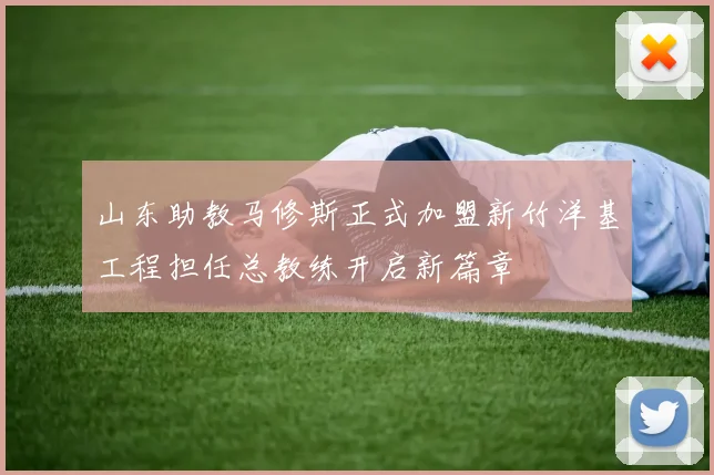 山东助教马修斯正式加盟新竹洋基工程担任总教练开启新篇章