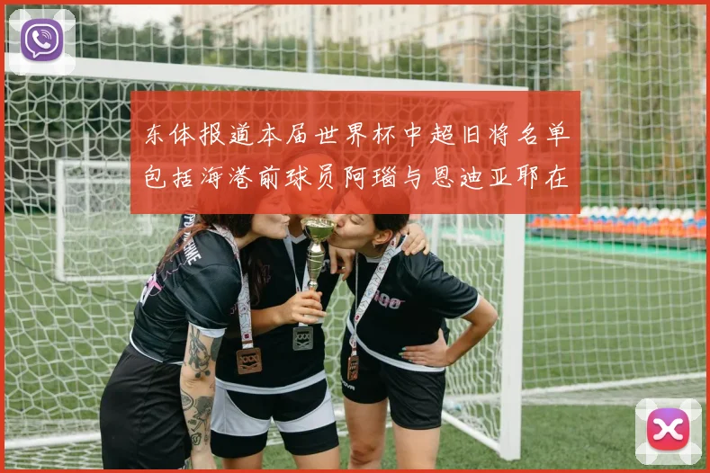 东体报道本届世界杯中超旧将名单包括海港前球员阿瑙与恩迪亚耶在内的10位球员