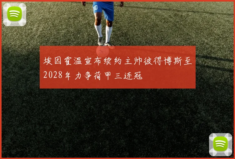 埃因霍温宣布续约主帅彼得博斯至2028年力争荷甲三连冠