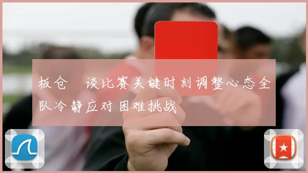 板仓滉谈比赛关键时刻调整心态全队冷静应对困难挑战
