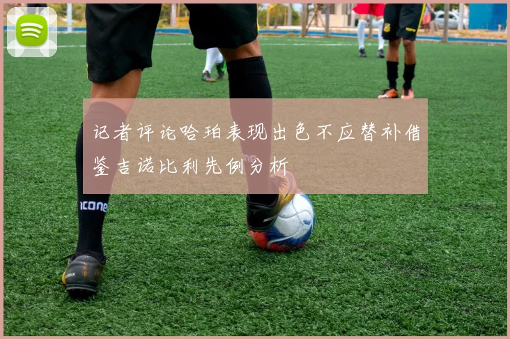 记者评论哈珀表现出色不应替补借鉴吉诺比利先例分析