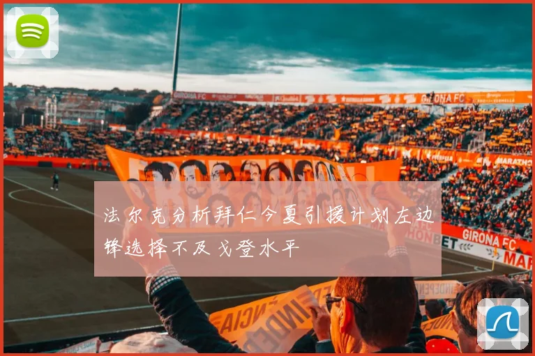 法尔克分析拜仁今夏引援计划左边锋选择不及戈登水平