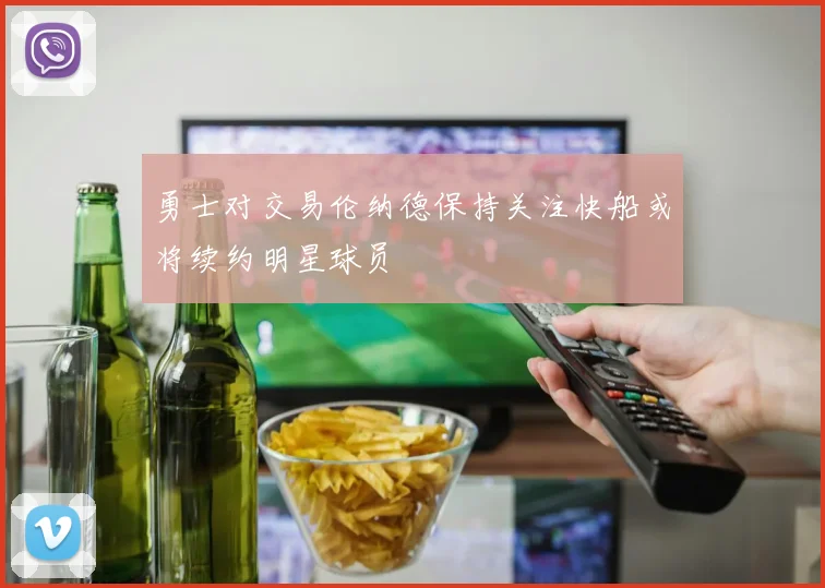 勇士对交易伦纳德保持关注快船或将续约明星球员