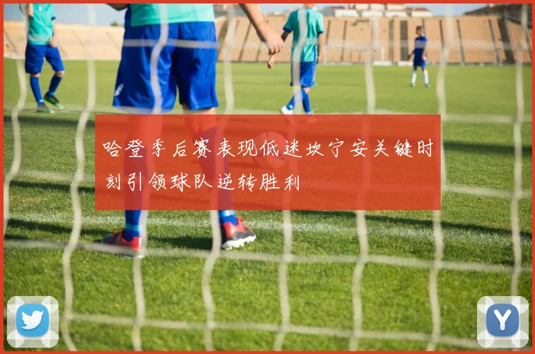 哈登季后赛表现低迷坎宁安关键时刻引领球队逆转胜利