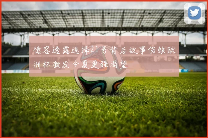 德容透露选择21号背后故事伤缺欧洲杯激发今夏更强渴望